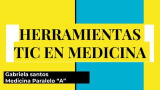 HERRAMIENTAS
TIC EN MEDICINA
Gabriela santos
Medicina Paralelo “A”
 