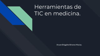 Herramientas de
TIC en medicina.
Aryam Briggitte Briones Macías.
 