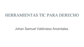 HERRAMIENTAS TIC PARA DERECHO
Johan Samuel Valdivieso Arcentales.
 