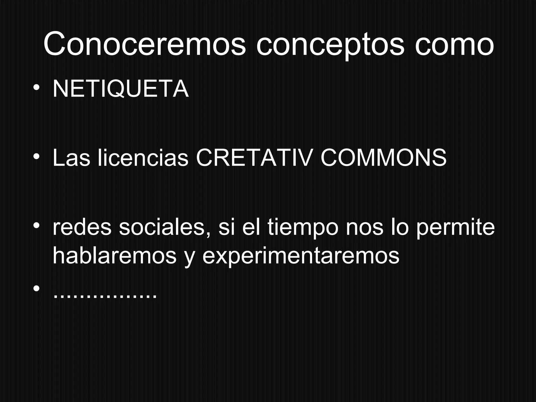 Conoceremos conceptos como
• NETIQUETA
• Las licencias CRETATIV COMMONS
• redes sociales, si el tiempo nos lo permite
hablaremos y experimentaremos
• ................