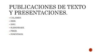  CALAMEO.
 SRIB.
 ISSU.
 SLIDESHARE.
 PREZI.
 POWNTOON.
 