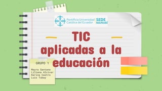 TIC
aplicadas a la
educación
GRUPO 1
Mayra Santana
Liliana Alcívar
Karina Castro
Luis Tubay
 