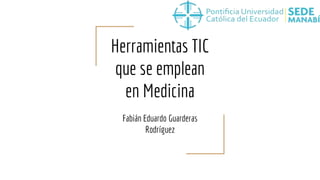 Herramientas TIC
que se emplean
en Medicina
Fabián Eduardo Guarderas
Rodríguez
 