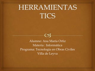 Alumno: Ana María Ortiz
Materia : Informática
Programa: Tecnología en Obras Civiles
Villa de Leyva
 