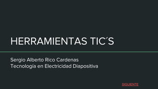 HERRAMIENTAS TIC´S
Sergio Alberto Rico Cardenas
Tecnología en Electricidad Diapositiva
SIGUIENTE
 