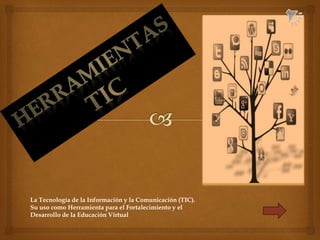 La Tecnología de la Información y la Comunicación (TIC).
Su uso como Herramienta para el Fortalecimiento y el
Desarrollo de la Educación Virtual
 