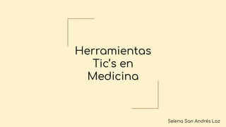 Herramientas
Tic’s en
Medicina
Selena San Andrés Laz
 