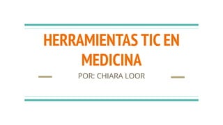 HERRAMIENTAS TIC EN
MEDICINA
POR: CHIARA LOOR
 