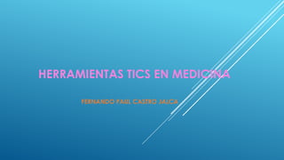 HERRAMIENTAS TICS EN MEDICINA
FERNANDO PAUL CASTRO JALCA
 