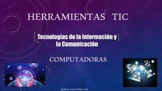 HERRAMIENTAS TIC
COMPUTADORAS
Stefhany Lucero Rojas Vila
Tecnologías de la Información y
la Comunicación
 