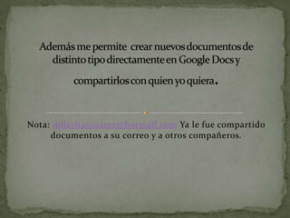 Nota: mileslianjuarez@hotmail.com Ya le fue compartido
     documentos a su correo y a otros compañeros.
 