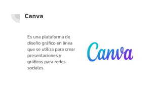 Canva
Es una plataforma de
diseño gráﬁco en línea
que se utiliza para crear
presentaciones y
gráﬁcos para redes
sociales.
 