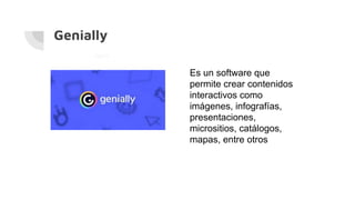 Genially
Es un software que
permite crear contenidos
interactivos como
imágenes, infografías,
presentaciones,
micrositios, catálogos,
mapas, entre otros
 