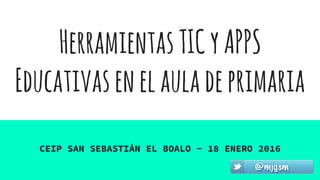 HerramientasTICyAPPS
Educativasenelauladeprimaria
CEIP SAN SEBASTIÁN EL BOALO - 18 ENERO 2016
 