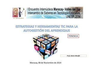 TIC, EDUCACIÓN Y 
PONENCIA 
Prof. Alexis Morffe 
Maracay, 08 de Noviembre de 2014 
 