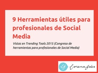 9 Herramientas útiles para
profesionales de Social
Media
Vistas en Trending Tools 2015 (Congreso de
herramientas para profesionales de Social Media)
 