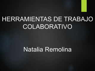 HERRAMIENTAS DE TRABAJO
COLABORATIVO
Natalia Remolina
 