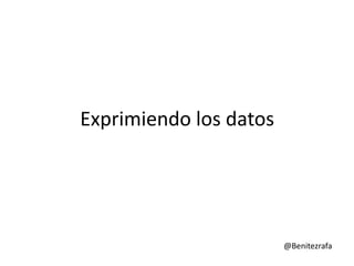 Exprimiendo los datos




                        @Benitezrafa
 