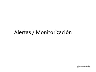 Alertas / Monitorización




                           @Benitezrafa
 