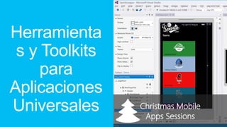 Herramienta 
s y Toolkits 
para 
Aplicaciones 
Universales Christmas Mobile 
Apps Sessions 
 
