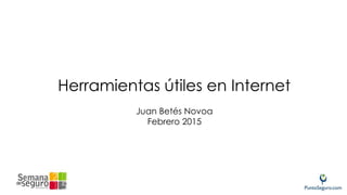 Herramientas útiles en Internet
Juan Betés Novoa
Febrero 2015
 