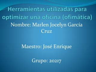Nombre: Marlen Jocelyn García
Cruz
Maestro: José Enrique
Grupo: 20217
 
