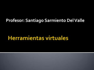 Herramientasvirtuales Profesor: Santiago Sarmiento Del Valle 