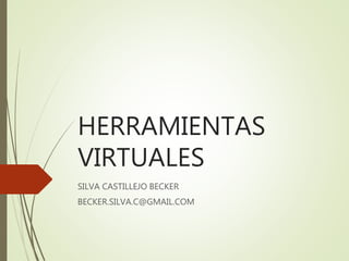 HERRAMIENTAS
VIRTUALES
SILVA CASTILLEJO BECKER
BECKER.SILVA.C@GMAIL.COM
 