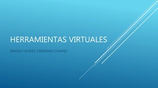 HERRAMIENTAS VIRTUALES
MAGALY GUISET CARDENAS CHAVEZ
 