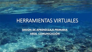 HERRAMIENTAS VIRTUALES
SESION DE APRENDIZAJE PRIMARIA
AREA: COMUNICACIÓN
 