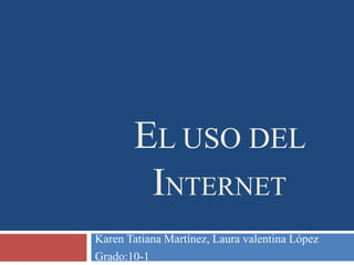 EL USO DEL
INTERNET
Karen Tatiana Martínez, Laura valentina López
Grado:10-1
 