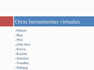 Podcast
Blog
Wiki
Zoho show
Knovio
Keynote
Zentation
Visualbee
Slidegog
Otras herramientas virtuales
 