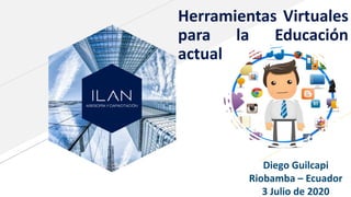 Herramientas Virtuales
para la Educación
actual
Diego Guilcapi
Riobamba – Ecuador
3 Julio de 2020
 