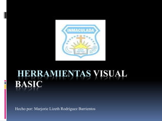 HERRAMIENTAS VISUAL
BASIC
Hecho por: Marjorie Lizeth Rodríguez Barrientos
 