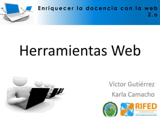 Herramientas Web Enriquecer la docencia con la web 2.o Víctor Gutiérrez Karla Camacho 