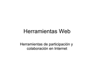 Herramientas Web

Herramientas de participación y
    colaboración en Internet
 