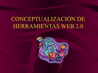 CONCEPTUALIZACION DE HERRAMIENTAS WEB 2.0 