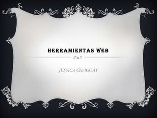 HERRAMIENTAS WEB


  JESSICA CHAGUAY
 