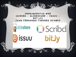 HERRAMIENTAS WEB
(SCRIBD - SLIDESHARE - ISSUU -
            BIT.LY)
JUAN FERNANDO TABARES OCAMPO
 