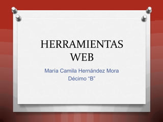 HERRAMIENTAS
    WEB
María Camila Hernández Mora
        Décimo “B”
 