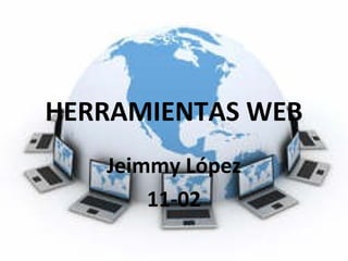 HERRAMIENTAS WEB
   Jeimmy López
       11-02
 