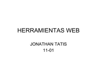 HERRAMIENTAS WEB

   JONATHAN TATIS
       11-01
 