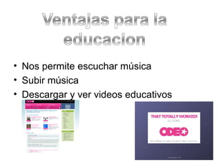• Nos permite escuchar música
• Subir música
• Descargar y ver videos educativos
 