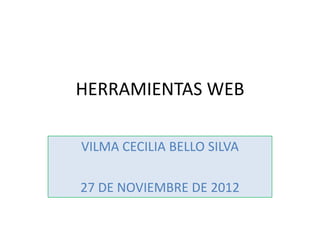 HERRAMIENTAS WEB

VILMA CECILIA BELLO SILVA

27 DE NOVIEMBRE DE 2012
 