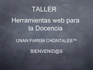 TALLER
Herramientas web para
     la Docencia
 UNAN FAREM CHONTALES™

     BIENVENID@S
 