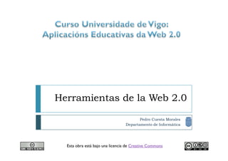 Herramientas de la Web 2.0

                                        Pedro Cuesta Morales
                                 Departamento de Informática




  Esta obra está bajo una licencia de Creative Commons
 