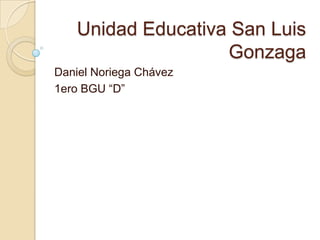 Unidad Educativa San Luis
Gonzaga
Daniel Noriega Chávez
1ero BGU “D”

 