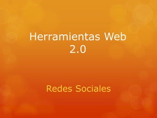 Herramientas Web
2.0
Redes Sociales
 