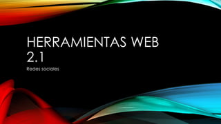HERRAMIENTAS WEB
2.1
Redes sociales
 