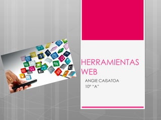 HERRAMIENTAS
WEB
ANGIE CAISATOA
10° “A”
 